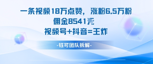 一条视频18W点赞，涨粉6.5W粉佣金8541米，视频号+抖音=王炸-乐码云集