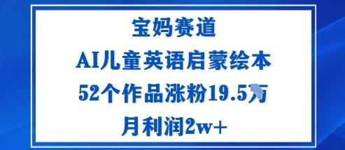 宝妈赛道：AI儿童英语启蒙绘本52个作品涨粉19.5W月利润2w+-乐码云集
