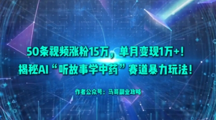50条视频涨粉15W，单月变现1W+！揭秘AI“听故事学中药”赛道暴力玩法-乐码云集