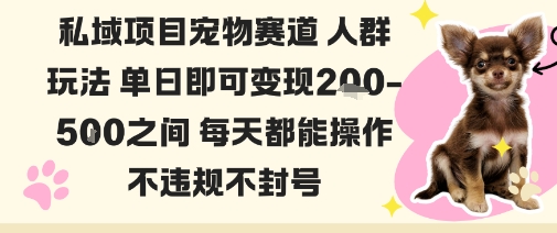 私域宠物项目赛道人群玩法单日即可变现2-5张之间每天都能操作不违规不封号-乐码云集