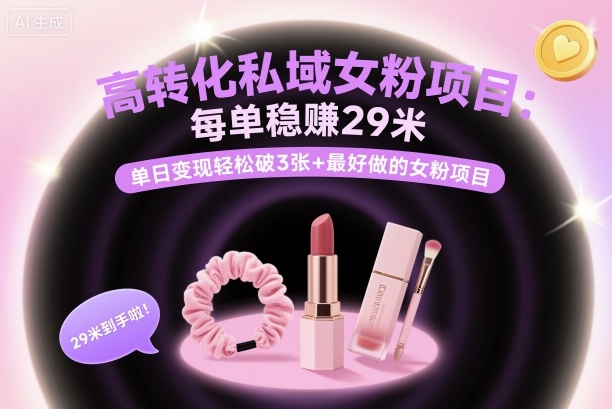高转化私域女粉项目：每单稳賺29米，单日变现轻松破3张+最好做的女粉项目-乐码云集