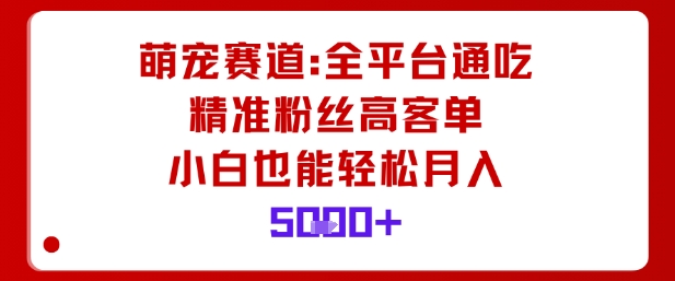 萌宠赛道，全平台通吃，精准粉丝高客单，小白也能轻松月入5k-乐码云集