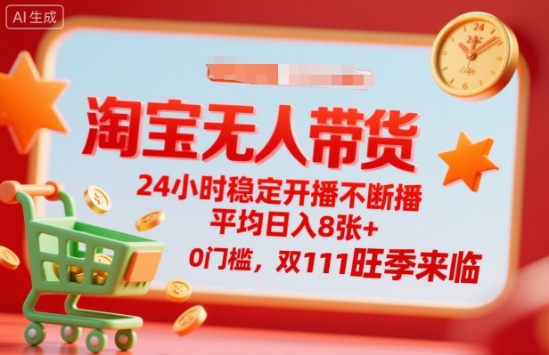 淘宝无人带货，24小时稳定开播不断播，平均日入8张+，0门槛，双11旺季来临【揭秘】-乐码云集