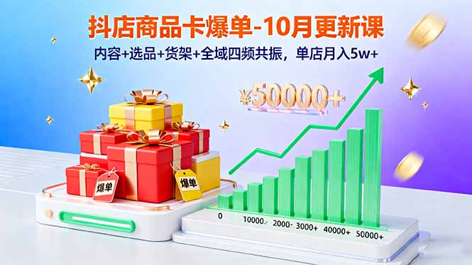 抖店商品卡爆单-10月新课：内容+选品+货架+全域四频共振，单店月入5w+-乐码云集