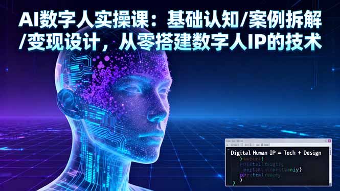 AI数字人实操课：基础认知/案例拆解/变现设计，从零搭建数字人IP的技术-乐码云集