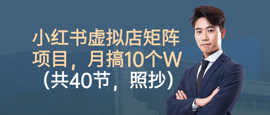 小红书虚拟店矩阵项目，月搞10W(共40节，照抄照做)-乐码云集