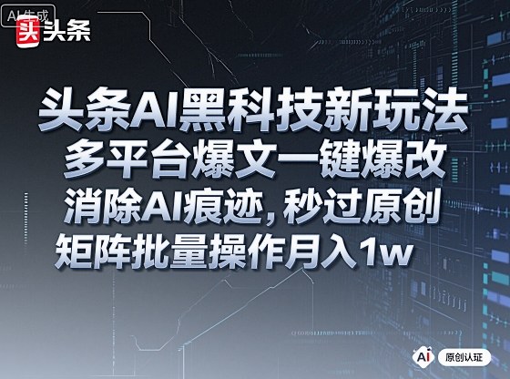 头条AI黑科技新玩法，多平台爆文一键爆改，消除AI痕迹，秒过原创，矩阵批量操作月入1w+【揭秘】-乐码云集