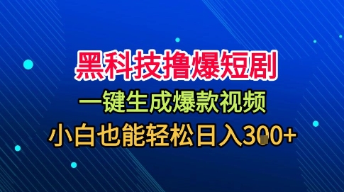 黑科技撸爆短剧，懒人玩法，无需剪辑，一键生成，秒过原创，小白也能轻松日入1k【揭秘】-乐码云集