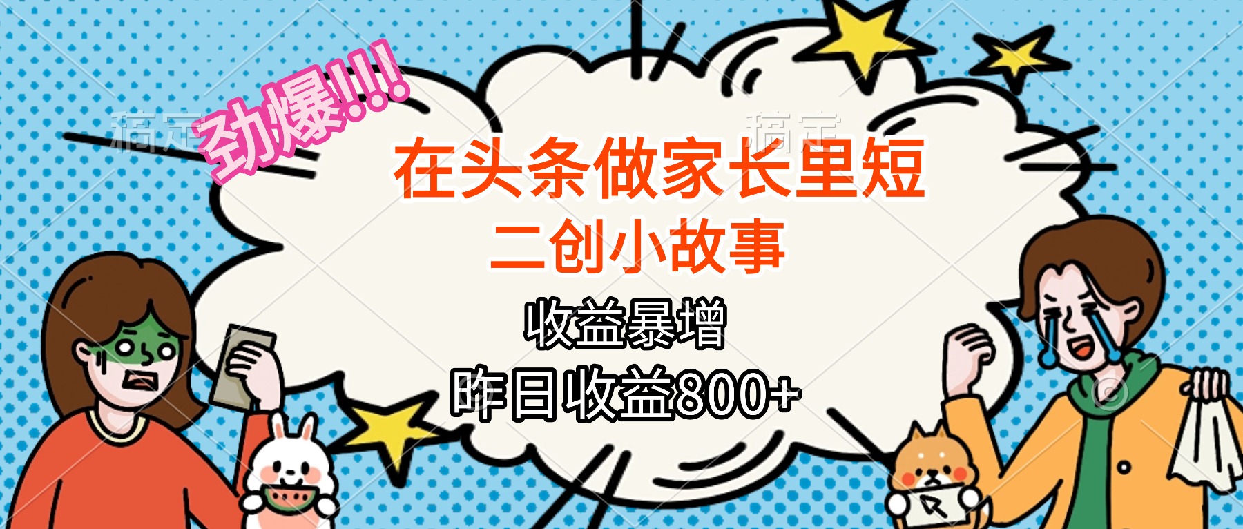 【劲爆】在头条做家长里短二创小故事，收益暴增，月入2W+-乐码云集