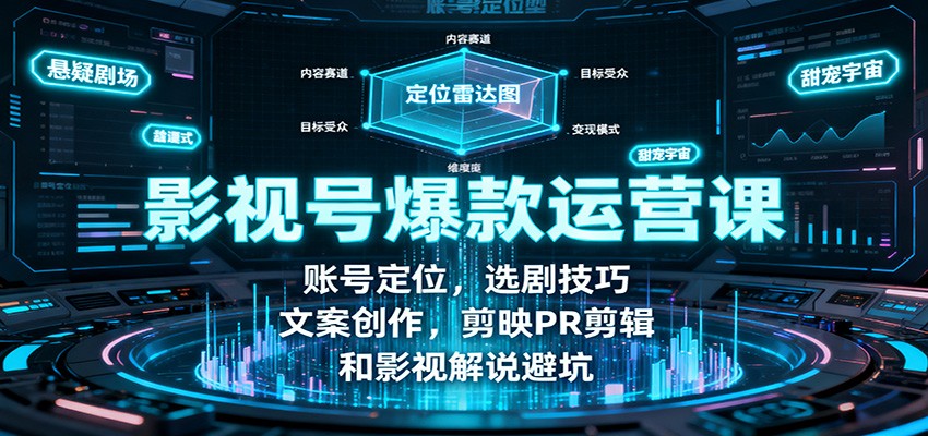 影视号爆款运营课：账号定位，选剧技巧，文案创作，剪映PR剪辑和影视解说避坑-乐码云集