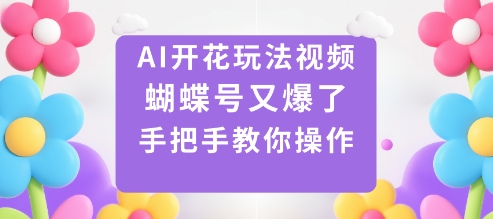 AI开花玩法视频，蝴蝶号又爆了，手把手教你操作-乐码云集