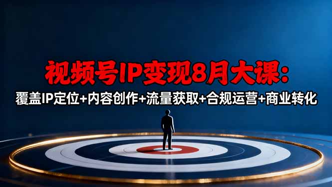 视频号IP变现8月大课，覆盖IP定位+内容创作+流量获取+合规运营+商业转化-乐码云集