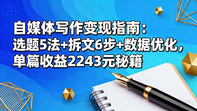 自媒体写作变现指南：选题5法+拆文6步+数据优化，单篇收益2243元秘籍-乐码云集
