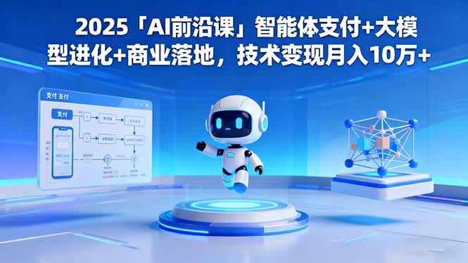 2025「AI前沿课」智能体支付+大模型进化+商业落地，技术变现月入10万+-乐码云集