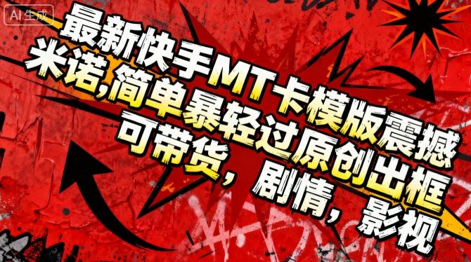 最新快手MT卡模版震撼多米诺，简单粗暴轻松过原创出框，可带货，剧情，影视-乐码云集