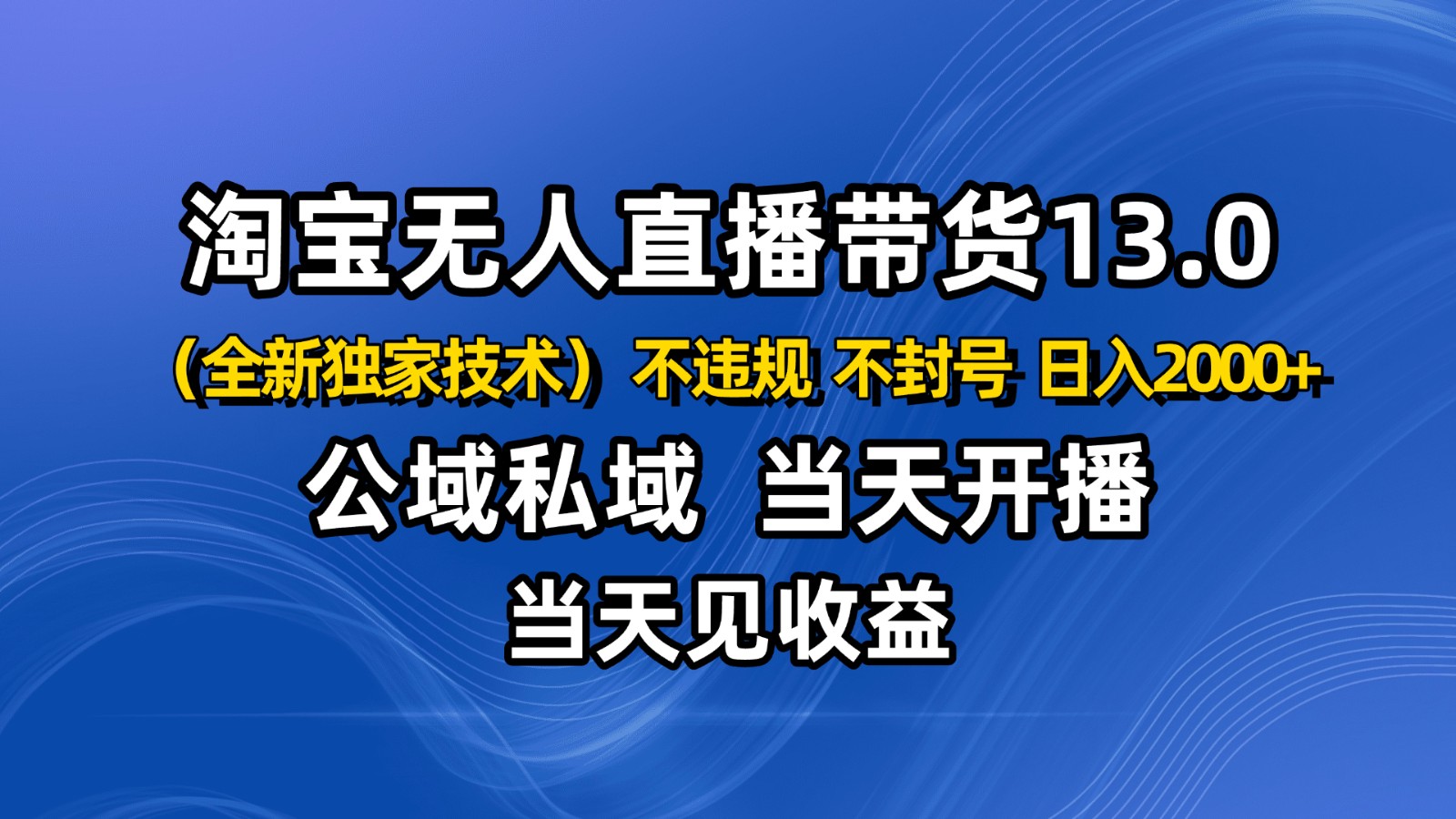 淘宝无人直播13.0，公域私域技术，不封号，不违规 布局下半年旺季赛道，日入2000+-乐码云集