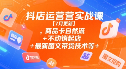 抖店运营实战课【9月更新】,商品卡自然流+不动销起店+最新图文带货技术等-乐码云集