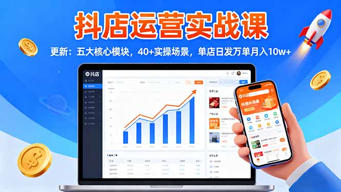 抖店运营实战课-更新：五大核心模块，40+实操场景，单店日发万单月入10w+-乐码云集
