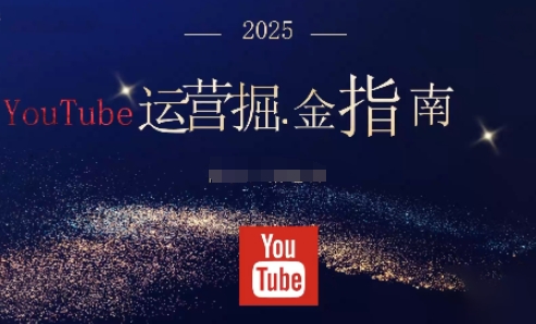 2025油管YouTuBe运营掘金指南，全方位帮你从零搭建油管运营体系-乐码云集