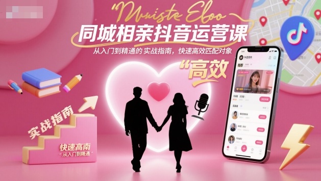 同城相亲抖音运营课，从入门到精通的实战指南，快速高效匹配对象-乐码云集