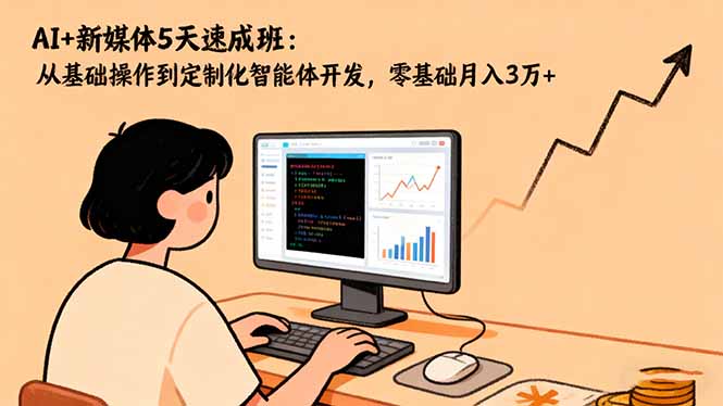 AI+新媒体5天速成班：从基础操作到定制化智能体开发，零基础月入3万+-乐码云集