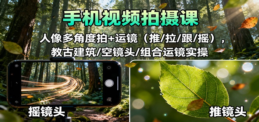 手机视频拍摄课：人像多角度拍+运镜(推/拉/跟/摇)，古建筑/空镜头/组合运镜实操-乐码云集