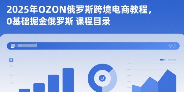 2025年OZON俄罗斯跨境电商教程，0基础掘金俄罗斯-乐码云集