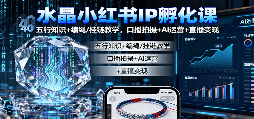 水晶小红书IP孵化课：五行知识+编绳/挂链教学，口播拍摄+AI运营+直播变现-乐码云集