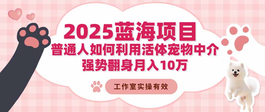 2025蓝海项目：普通人如何利用活体宠物中介，强势翻身月入10万-乐码云集
