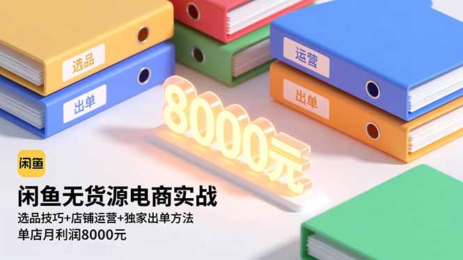 闲鱼无货源电商实战，选品技巧+店铺运营+独家出单方法，单店月利润8000元-乐码云集