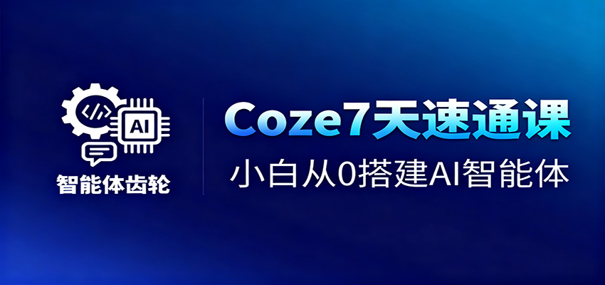Coze7天速通课，小白从0搭建AI智能体+短视频工作流-乐码云集