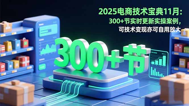 2025电商技术宝典11月：200+节实时更新实操案例，可技术变现亦可自用放大-乐码云集