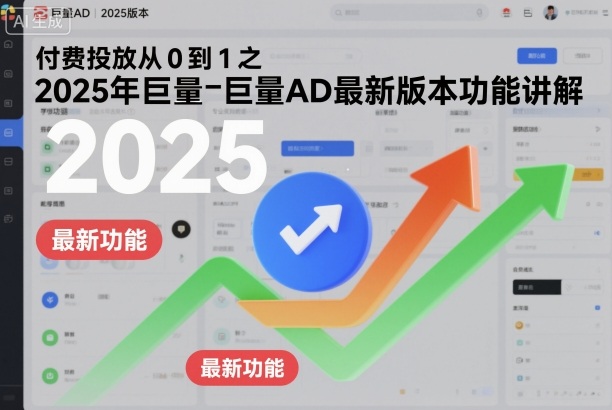 付费投放从0到1之2025年巨量AD最新版本功能讲解-乐码云集