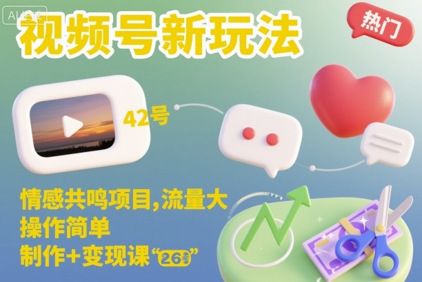 视频号新玩法，情感共鸣项目，流量大，操作简单，制作+变现课-乐码云集