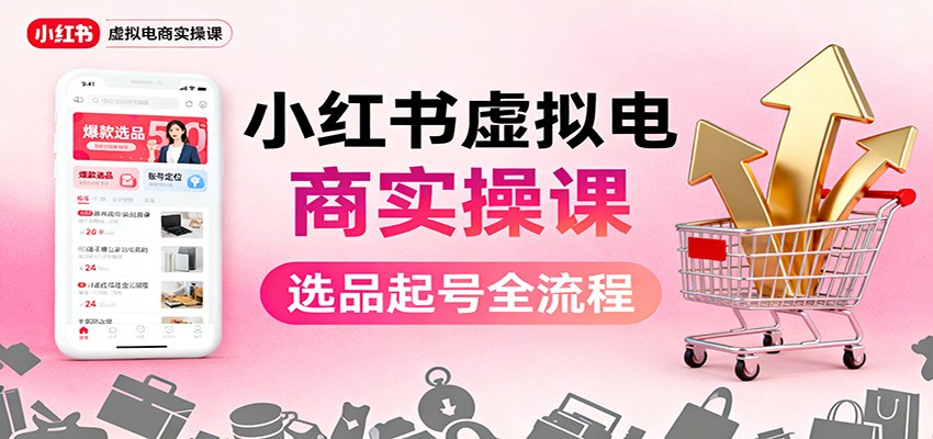 小红书虚拟电商实操课：选品起号+AI 内容创作+店铺运营+引流私域+自动化发笔记-乐码云集