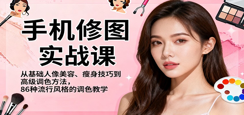 手机修图实战课，从基础人像美容、瘦身技巧到高级调色方法，86种流行风格的调色教学-乐码云集