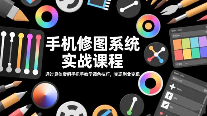 手机修图系统实战课程，通过具体案例手把手教学调色技巧，实现副业变现-乐码云集