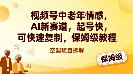 视频号中老年情感,AI新赛道，起号快，可快速复制，保姆级教程-乐码云集