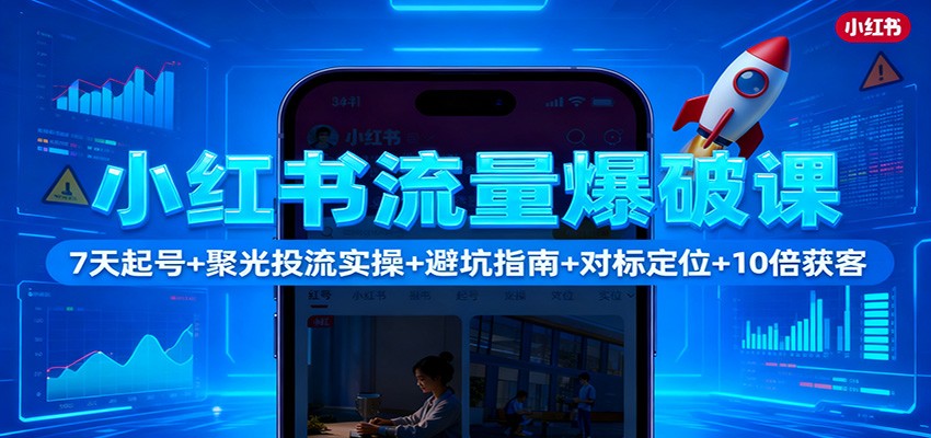 小红书流量爆破课：7天起号+聚光投流实操+避坑指南+对标定位+10倍获客-乐码云集