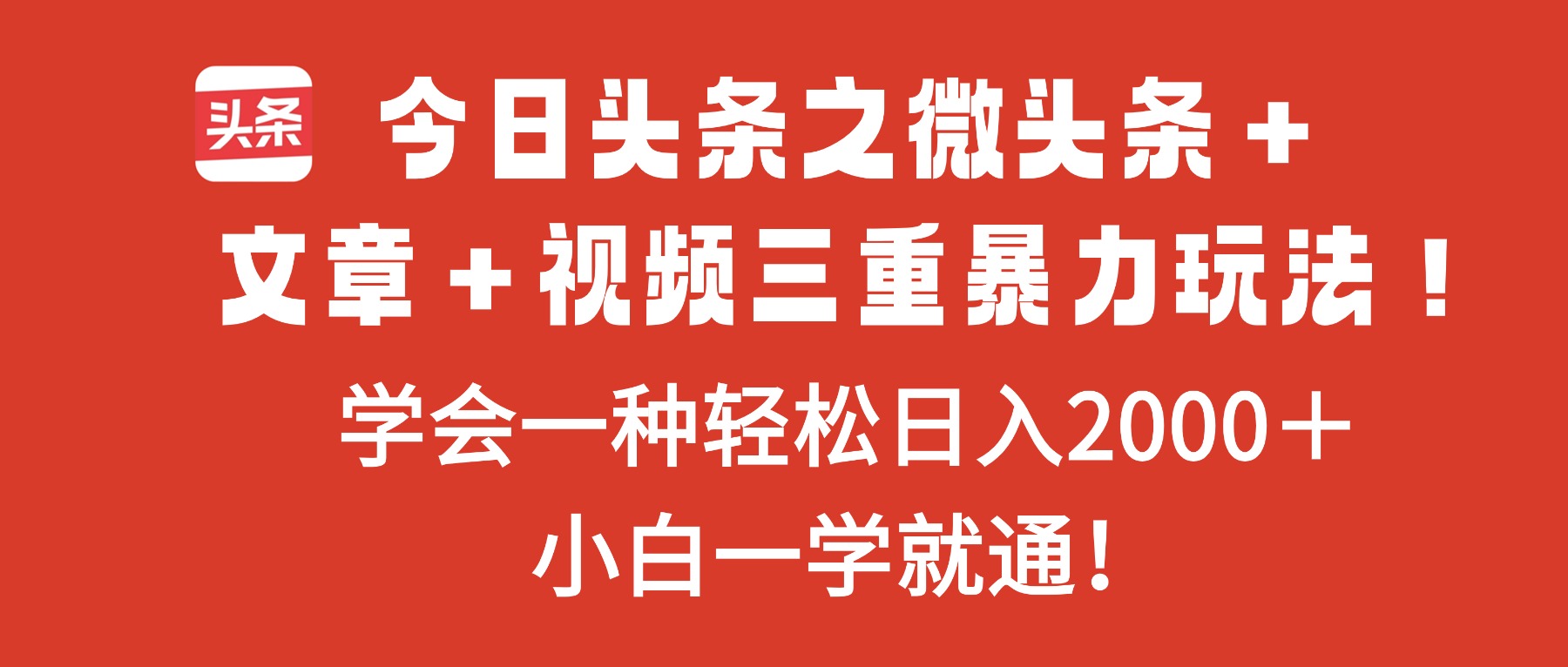 今日头条之微头条＋文章＋视频三重暴力玩法，学会一种轻松日入2000＋，…-乐码云集