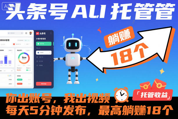 头条号AI托管，你出账号，我出视频，每天5分钟发布，最高躺賺18个！【揭秘】-乐码云集