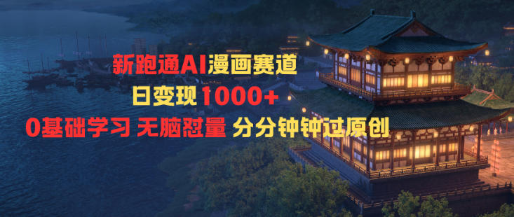 新跑通AI漫画赛道日变现1k+0基础学习无脑怼量分分钟钟过原创-乐码云集