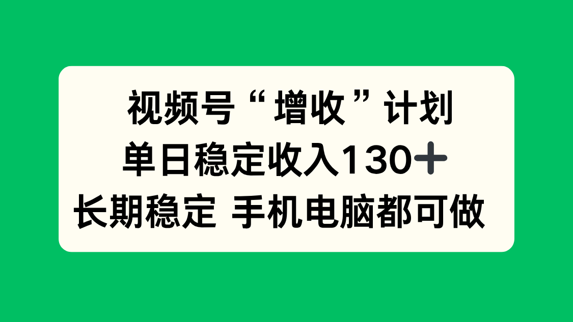视频号“增收”计划，单日稳定收入130十，长期稳定 手机电脑都可做！-乐码云集