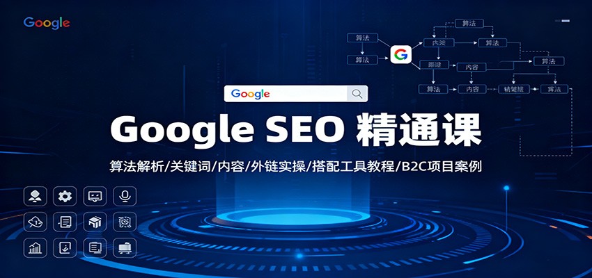 Google SEO 精通课：算法解析/关键词/内容/外链实操/搭配工具教程/B2C项目案例-乐码云集