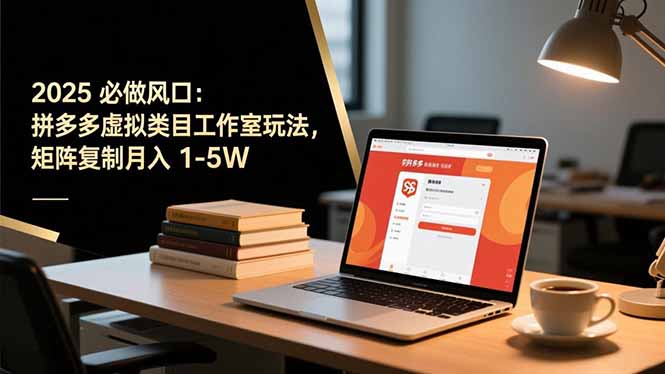 2025 必做风口：拼多多虚拟类目工作室玩法，矩阵复制月入 1-5W-乐码云集