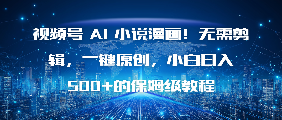 视频号 AI 小说漫画！无需剪辑，一键原创，小白日入500+的保姆级教程-乐码云集