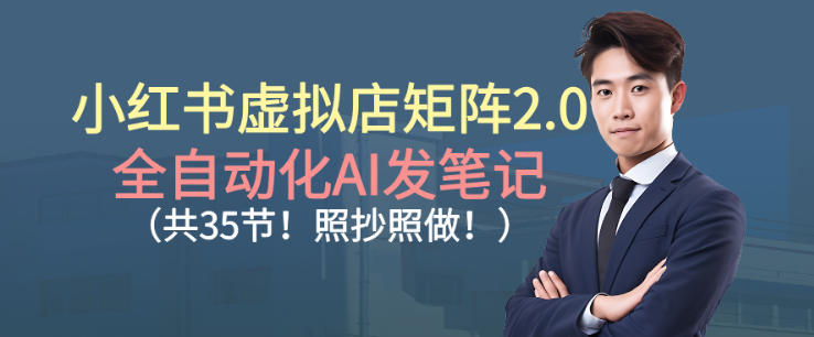 小红书虚拟店矩阵2.0，全自动化AI发笔记，照抄照做(共35节)-乐码云集