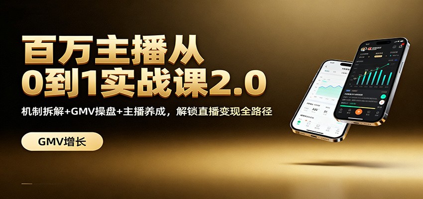 百万主播从0到1实战课2.0：机制拆解+GMV操盘+主播养成，解锁直播变现全路径-乐码云集