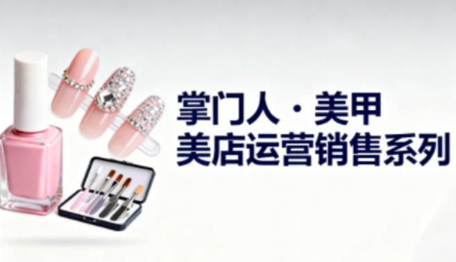 美甲店运营销售系列，助力美甲店老板及从业者提升运营、销售与管理能力-乐码云集