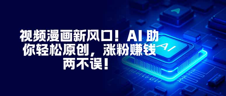 视频漫画新风口！AI 助你轻松原创，涨粉赚钱两不误！-乐码云集